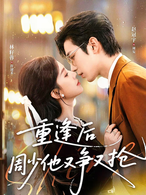 重逢后周少他又争又抢（60集）全网短剧抢先看