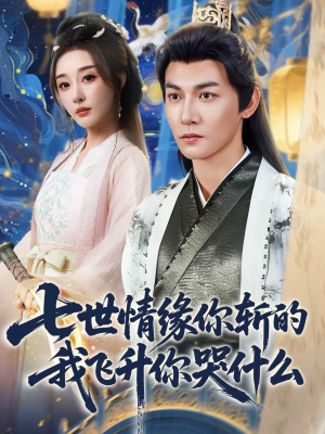 七世情缘你斩的我飞升你哭什么（70集）排行榜前十短剧