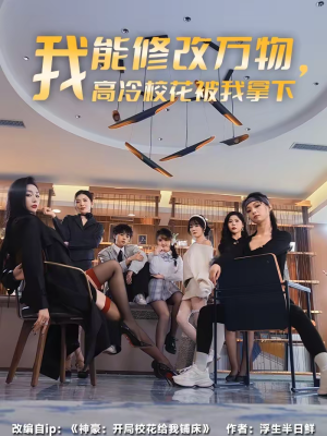 我能修改万物，高冷校花被我拿下（83集）短剧越看越精彩