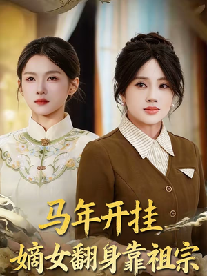 马年开挂嫡女翻身靠祖宗（50集）古代短剧推荐