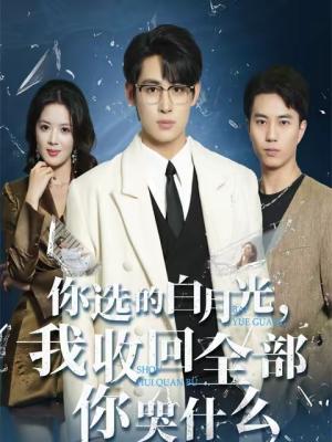 你选的白月光，我收回全部你哭什么（62集）红果免费看短剧