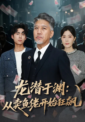 龙潜于渊:从卖鱼佬开始狂飙(80集) 龙潜于渊:从卖鱼佬开始狂飙(80集)短剧中追到爽
