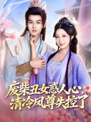 废柴丑女惑人心，清冷凤尊失控了（81集）番茄短剧看全集