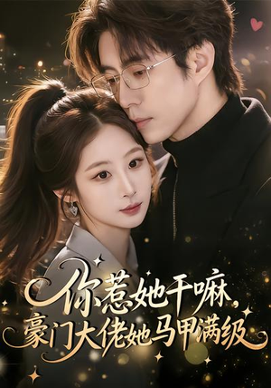 你惹她干嘛，豪门大佬她马甲满级（85集）超好看古装短剧