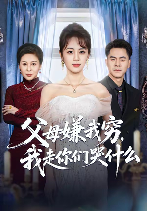 父母嫌我穷，我走你们哭什么（57集）精彩好看短剧