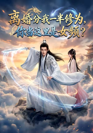 离婚分我一半修为，你当这里是女频？（52集）分享好看短剧