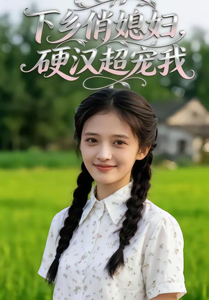 下乡俏媳妇，硬汉超宠我（40集）精彩短剧后续