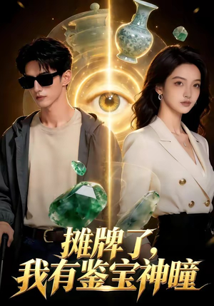 摊牌了，我有鉴宝神瞳（98集）热播短剧抢先看