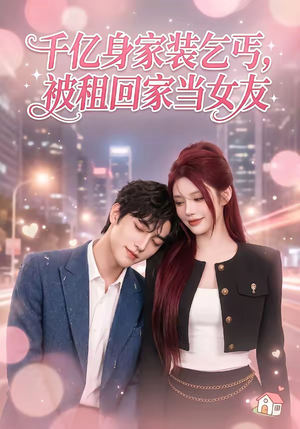 千亿身价装乞丐，被租回家当女友（60集）红果免费短剧