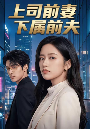 上司前妻，下属前夫（52集）一口气看完
