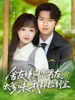 舍友嫌网恋男友太爹味，我却捡到宝（50集）热门火爆短剧