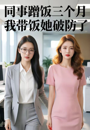 同事蹭饭三个月，我带饭她破防了（37集）短剧全集完整