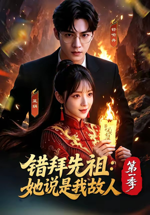 错拜先祖：她说是我故人第一季（56集）短剧上热门