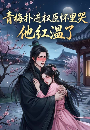 青梅扑进权臣怀里哭，他红温了（74集）最新短剧推荐