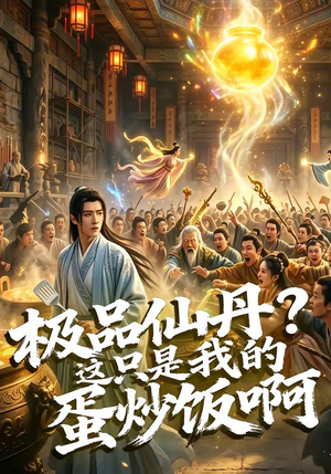 极品仙丹？这只是我的蛋炒饭啊（74集）精彩短剧抢先看