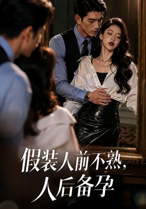 假装：人前不熟，人后备孕（58集）免费全集短剧