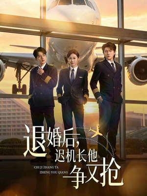 退婚后，迟机长他争又抢（70集）海量短剧免费看