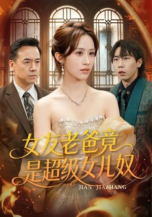 女友老爸竟是超级女儿奴（60集）爆款热门短剧