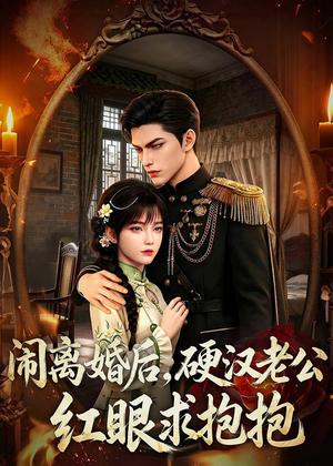 闹离婚后，硬汉老公红眼求抱抱（81集）一个短剧看全集