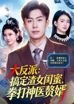 大反派:搞定渣女闺蜜,拳打神医赘婿(120集) 大反派:搞定渣女闺蜜,拳打神医赘婿(120集)短剧热播抢先看