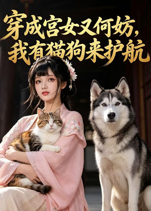 穿成宫女又何妨,我有猫狗来护航(63集) 穿成宫女又何妨,我有猫狗来护航(63集)短剧完整版免费