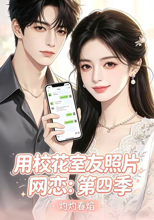 用校花室友照片网恋：第四季，灼灼春焰（60集）精彩短剧热播