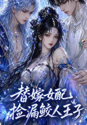 替嫁女配捡漏鲛人王子（60集）精彩短剧看不停
