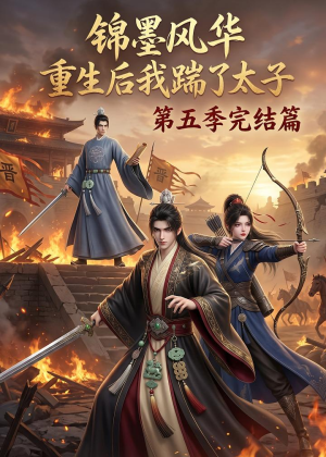 锦墨风华：重生后我踹了太子第五季完结篇（121集）精彩短剧追不停
