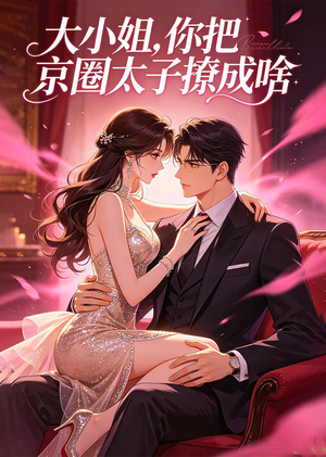 大小姐，你把京圈太子撩成啥（65集）免费短剧资源