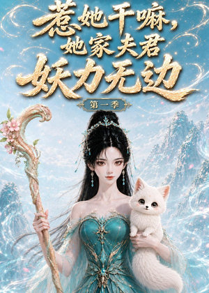 惹她干嘛，她家夫君妖力无边!第一季（168集好看又上头短剧