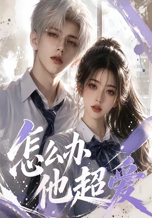 怎么办他超爱（39集）热播短剧追不停