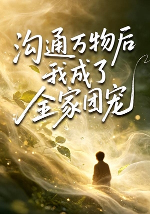 沟通万物后我成了全家团宠（63集）短剧太好看了吧