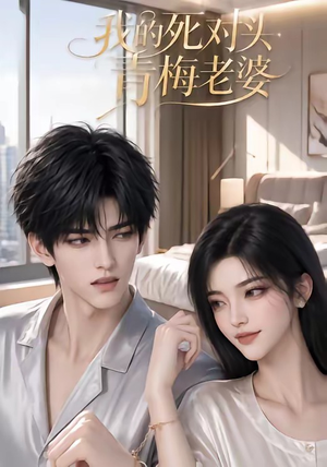 我的死对头青梅老婆（57集）热门短剧抢先看