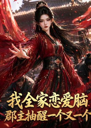我全家恋爱脑，郡主抽醒一个又一个（96集）短剧中追到爽