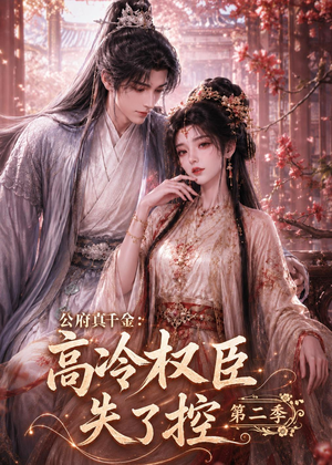 公府真千金：高冷权臣失了控第二季（63集）真的太好看了