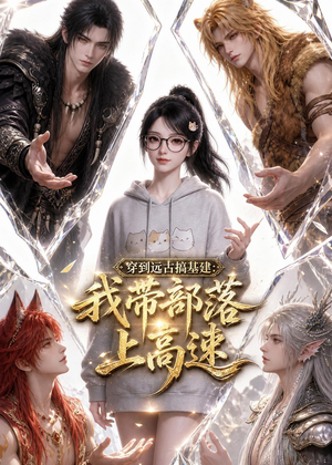 穿到远古搞基建：我带部落上高速（71集）短剧推荐更新中