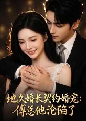 地久婚长契约婚宠：傅总他沦陷了（115集）热门短剧抢先