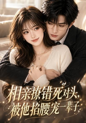 相亲撩错死对头，被他掐腰宠一辈子！（57集）在线观看完整版