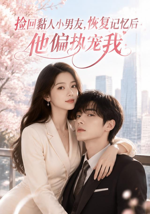 捡回黏人小男友，恢复记忆后他偏执宠我（68集）热播短剧来袭