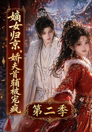 嫡女归京,娇夫首辅被宠疯第二季(92集) 嫡女归京,娇夫首辅被宠疯第二季(92集)爆款热门短剧