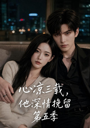 心凉三载,他深情挽留第五季(75集) 心凉三载,他深情挽留第五季(75集)免费看