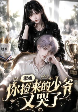 椒姐,你捡来的少爷又哭了(38集) 椒姐,你捡来的少爷又哭了(38集)全部免费看全集