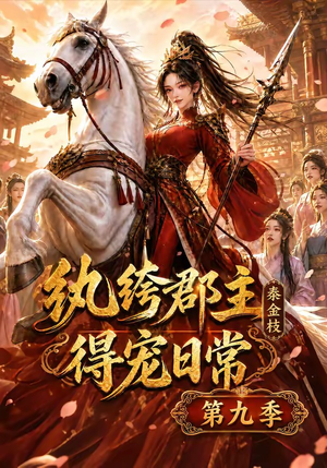 纨绔郡主得宠日常：秦金枝第九季（112集）超爽短剧推荐