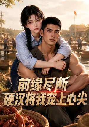 前缘尽断,硬汉将我宠上心尖(64集) 前缘尽断,硬汉将我宠上心尖(64集)红果免费短剧