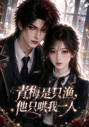 青梅是只渔，他只哄我一人（102集）全剧看到大结局
