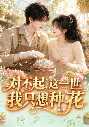 对不起，这一世我只想种花（146集）短剧分享片段