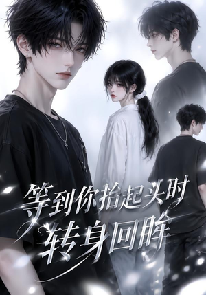 等到你抬起头时转身回眸（44集）看短剧放松一下