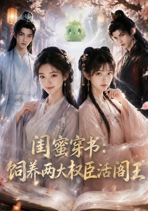 闺蜜穿书：饲养两大权臣活阎王（47集）高清无码免费看