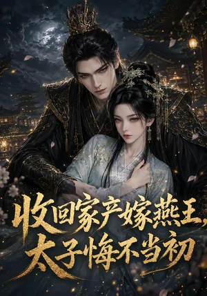 收回家产嫁燕王，太子悔不当初（102集）一起追短剧