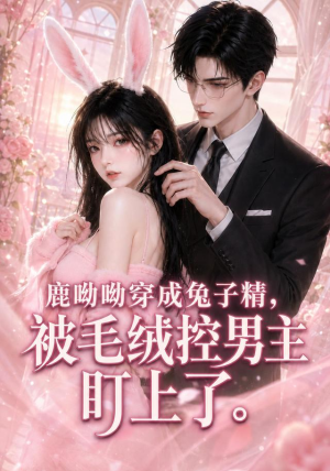 鹿呦呦穿成兔子精，被毛绒控男主盯上了（208集）最新短剧推荐